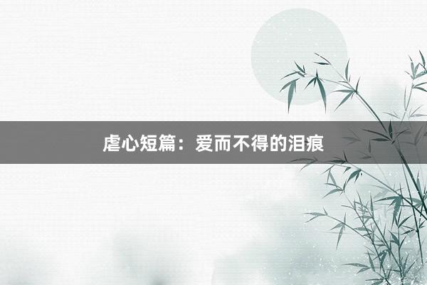 虐心短篇:爱而不得的泪痕